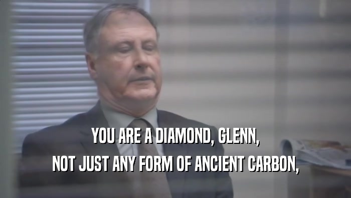 YOU ARE A DIAMOND, GLENN, NOT JUST ANY FORM OF ANCIENT CARBON, 