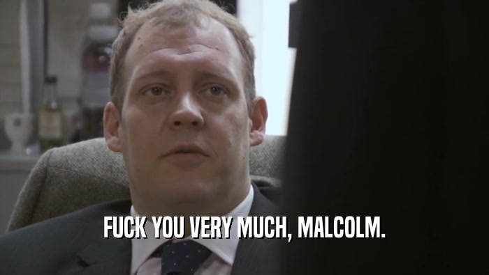 FUCK YOU VERY MUCH, MALCOLM.  