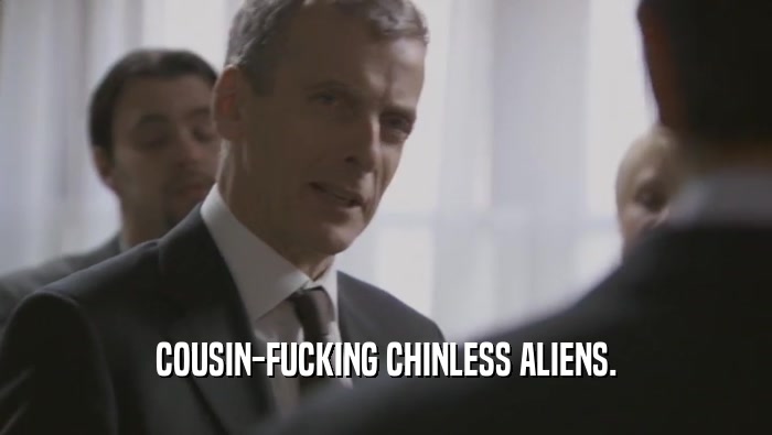 COUSIN-FUCKING CHINLESS ALIENS.  