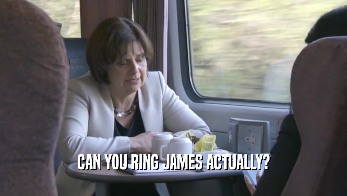 CAN YOU RING JAMES ACTUALLY?  
