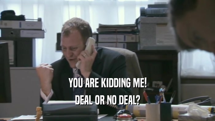YOU ARE KIDDING ME! DEAL OR NO DEAL? 