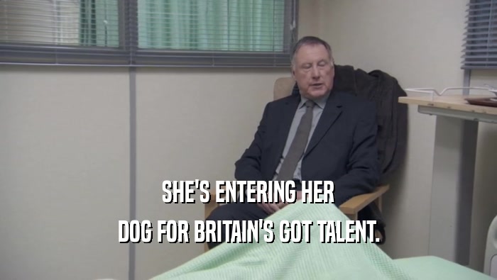 SHE'S ENTERING HER DOG FOR BRITAIN'S GOT TALENT. 