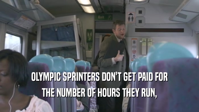 OLYMPIC SPRINTERS DON'T GET PAID FOR THE NUMBER OF HOURS THEY RUN, 