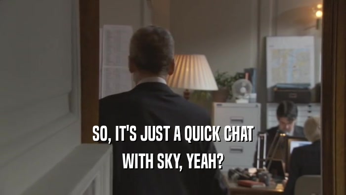 SO, IT'S JUST A QUICK CHAT WITH SKY, YEAH? 