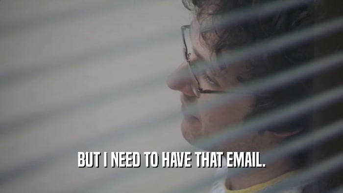 BUT I NEED TO HAVE THAT EMAIL.  