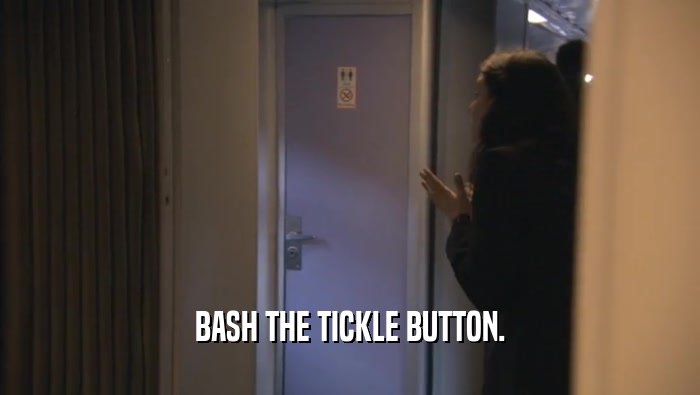 BASH THE TICKLE BUTTON.
  
