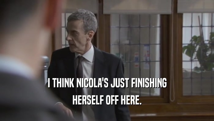 I THINK NICOLA'S JUST FINISHING HERSELF OFF HERE. 