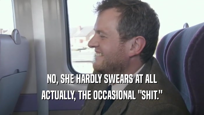 NO, SHE HARDLY SWEARS AT ALL ACTUALLY, THE OCCASIONAL 