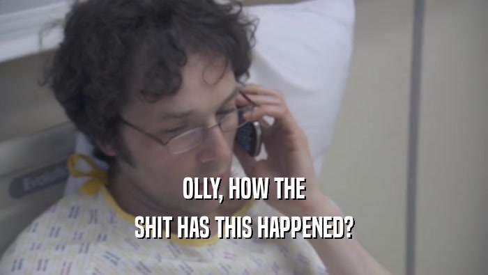 OLLY, HOW THE SHIT HAS THIS HAPPENED? 