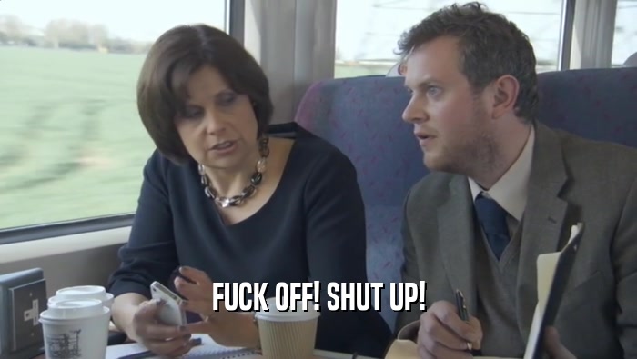 FUCK OFF! SHUT UP!  