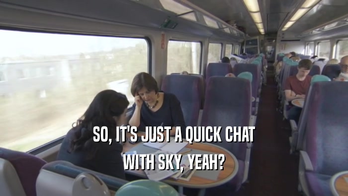SO, IT'S JUST A QUICK CHAT WITH SKY, YEAH? 