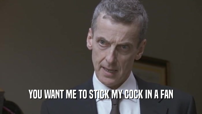 YOU WANT ME TO STICK MY COCK IN A FAN  