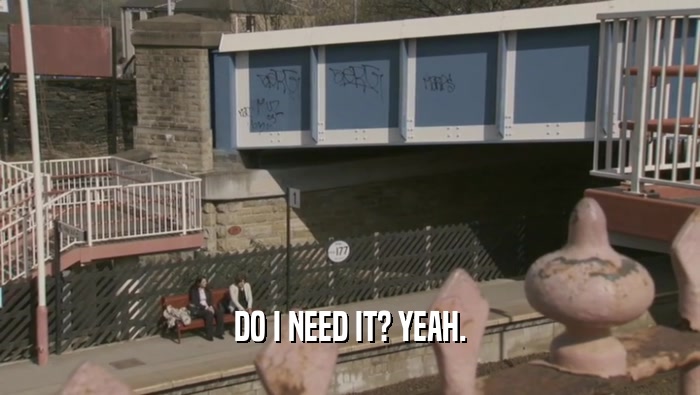 DO I NEED IT? YEAH.  