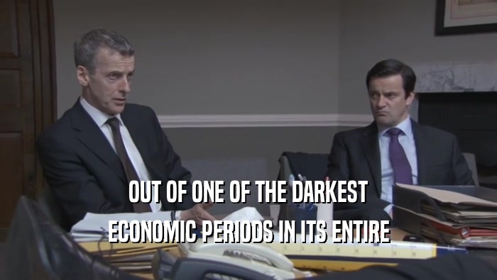 OUT OF ONE OF THE DARKEST
 ECONOMIC PERIODS IN ITS ENTIRE
 ECONOMIC PERIODS IN ITS ENTIRE
