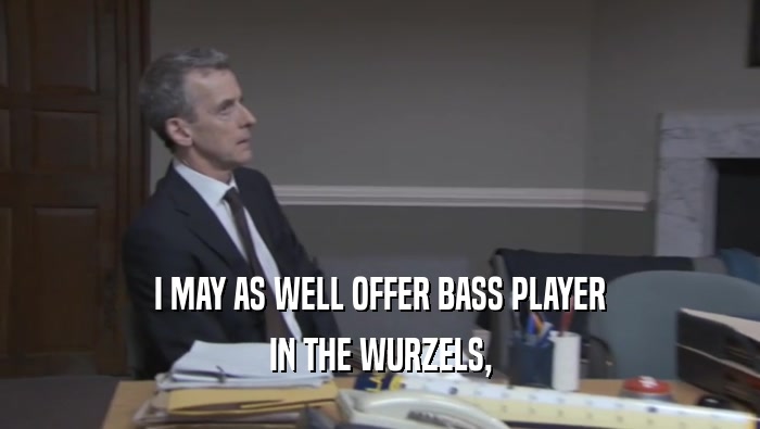 I MAY AS WELL OFFER BASS PLAYER IN THE WURZELS, 