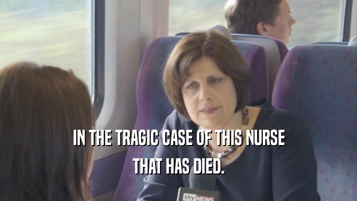 IN THE TRAGIC CASE OF THIS NURSE THAT HAS DIED. 