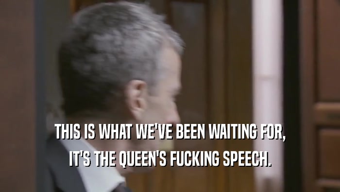 THIS IS WHAT WE'VE BEEN WAITING FOR, IT'S THE QUEEN'S FUCKING SPEECH. 