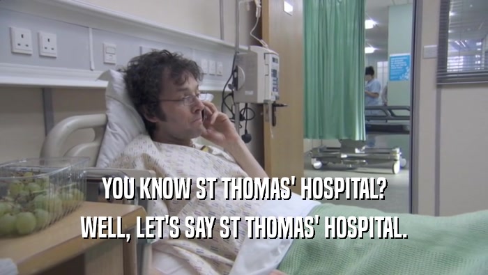 YOU KNOW ST THOMAS' HOSPITAL? WELL, LET'S SAY ST THOMAS' HOSPITAL. 