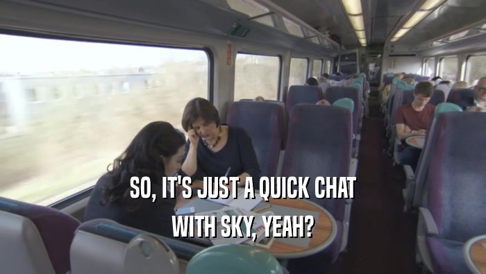 SO, IT'S JUST A QUICK CHAT WITH SKY, YEAH? 