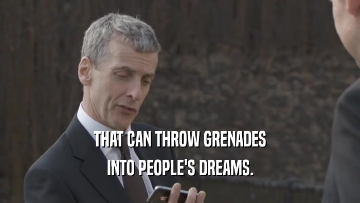 THAT CAN THROW GRENADES INTO PEOPLE'S DREAMS. 