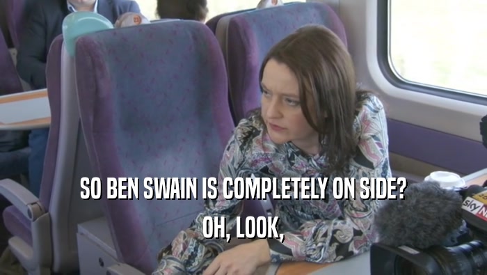 SO BEN SWAIN IS COMPLETELY ON SIDE? OH, LOOK, 