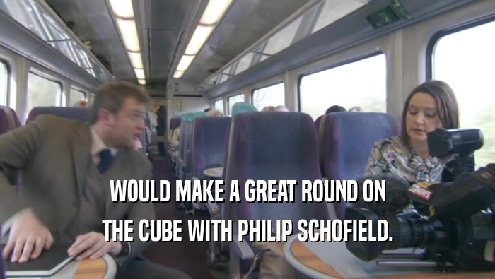 WOULD MAKE A GREAT ROUND ON THE CUBE WITH PHILIP SCHOFIELD. 