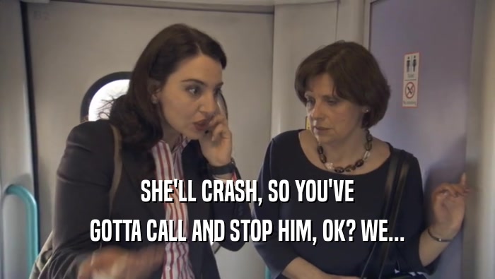 SHE'LL CRASH, SO YOU'VE GOTTA CALL AND STOP HIM, OK? WE... 