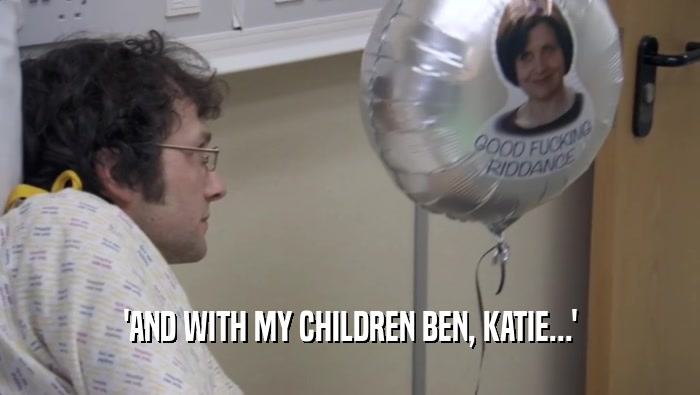 'AND WITH MY CHILDREN BEN, KATIE...'  