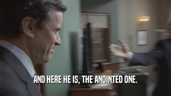 AND HERE HE IS, THE ANOINTED ONE.  