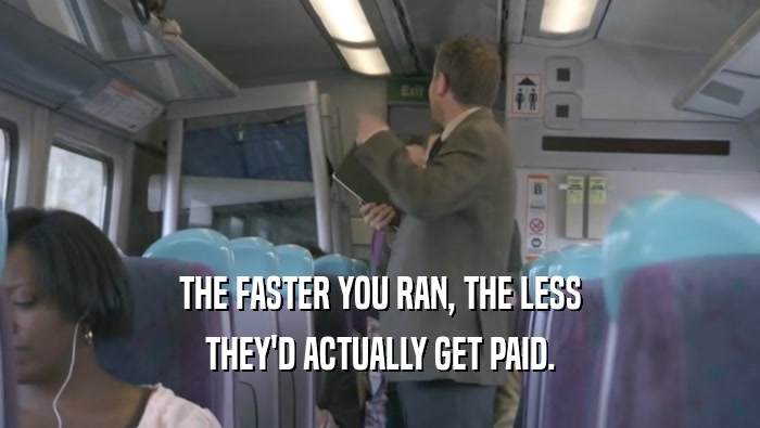 THE FASTER YOU RAN, THE LESS THEY'D ACTUALLY GET PAID. 