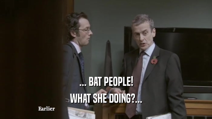 ... BAT PEOPLE! WHAT SHE DOING?... WHAT SHE DOING?...