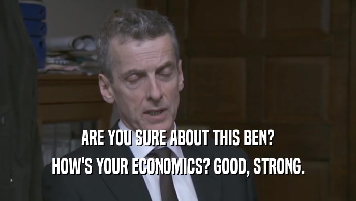 ARE YOU SURE ABOUT THIS BEN? HOW'S YOUR ECONOMICS? GOOD, STRONG. 