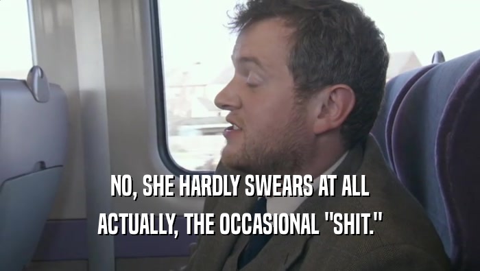 NO, SHE HARDLY SWEARS AT ALL ACTUALLY, THE OCCASIONAL 