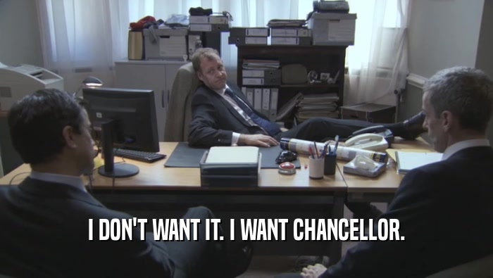 I DON'T WANT IT. I WANT CHANCELLOR.
  