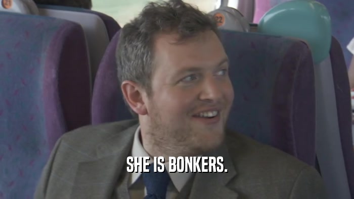 SHE IS BONKERS.  