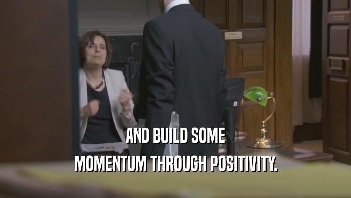 AND BUILD SOME MOMENTUM THROUGH POSITIVITY. 