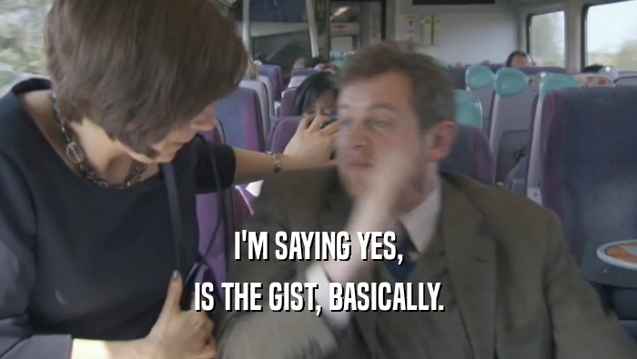 I'M SAYING YES, IS THE GIST, BASICALLY. 
