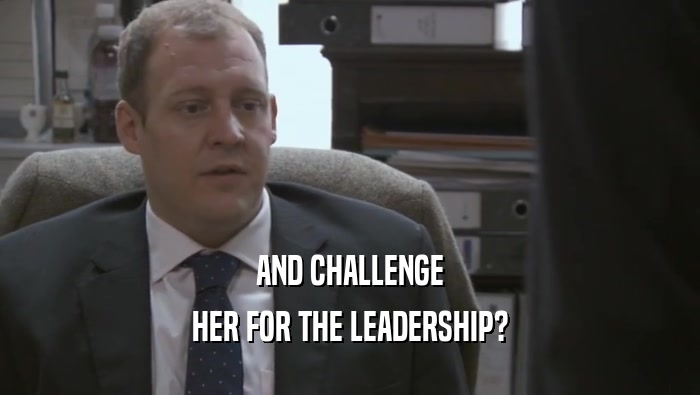 AND CHALLENGE
 HER FOR THE LEADERSHIP?
 