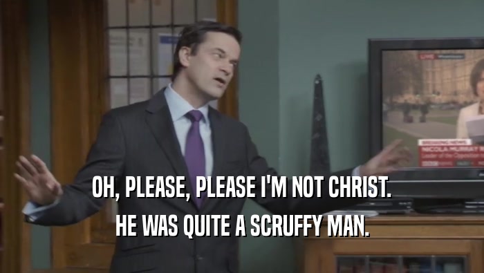 OH, PLEASE, PLEASE I'M NOT CHRIST. HE WAS QUITE A SCRUFFY MAN. 