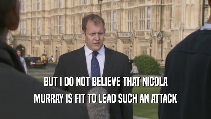 BUT I DO NOT BELIEVE THAT NICOLA MURRAY IS FIT TO LEAD SUCH AN ATTACK 