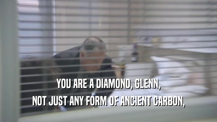 YOU ARE A DIAMOND, GLENN, NOT JUST ANY FORM OF ANCIENT CARBON, 