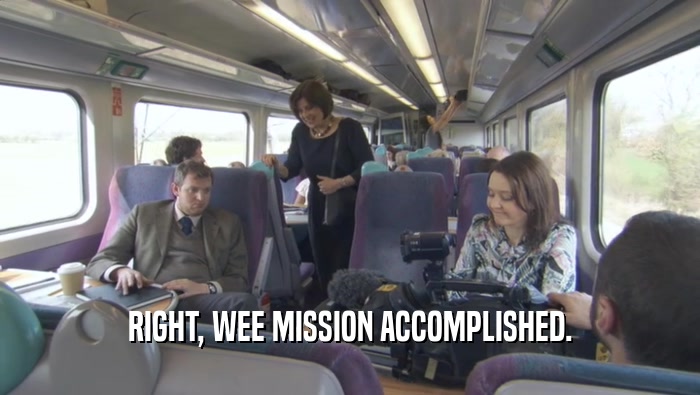 RIGHT, WEE MISSION ACCOMPLISHED.  