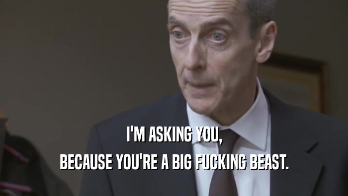 I'M ASKING YOU, BECAUSE YOU'RE A BIG FUCKING BEAST. 