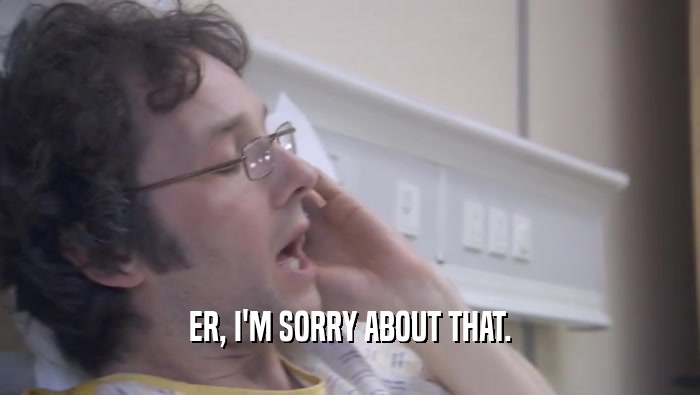 ER, I'M SORRY ABOUT THAT.  