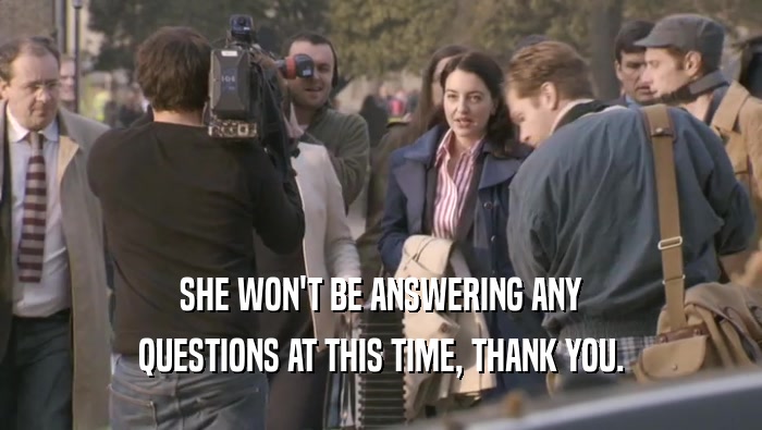 SHE WON'T BE ANSWERING ANY QUESTIONS AT THIS TIME, THANK YOU. 