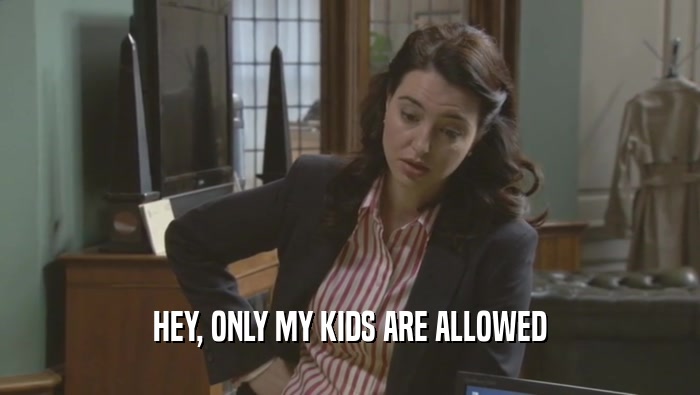 HEY, ONLY MY KIDS ARE ALLOWED  
