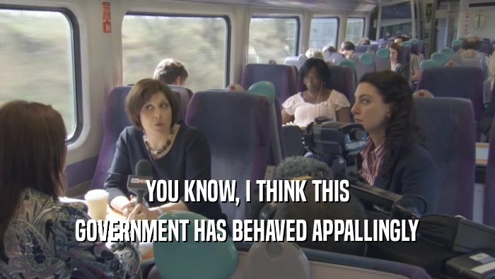 YOU KNOW, I THINK THIS GOVERNMENT HAS BEHAVED APPALLINGLY 