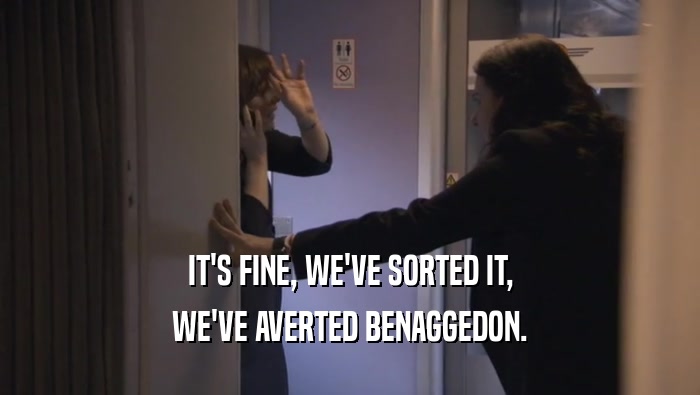 IT'S FINE, WE'VE SORTED IT, WE'VE AVERTED BENAGGEDON. 