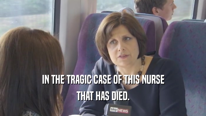 IN THE TRAGIC CASE OF THIS NURSE THAT HAS DIED. 