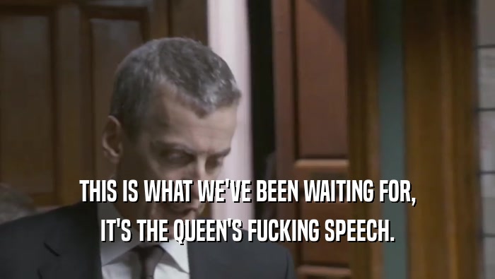 THIS IS WHAT WE'VE BEEN WAITING FOR, IT'S THE QUEEN'S FUCKING SPEECH. 